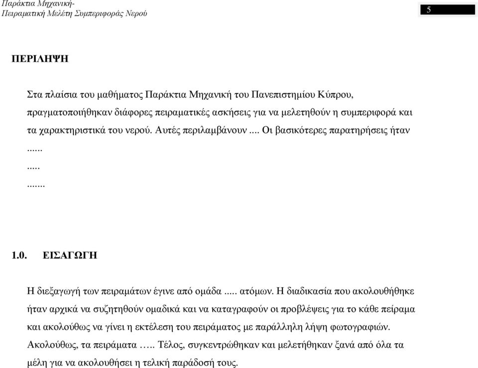 Η διαδικασία που ακολουθήθηκε ήταν αρχικά να συζητηθούν οµαδικά και να καταγραφούν οι προβλέψεις για το κάθε πείραµα και ακολούθως να γίνει η εκτέλεση του