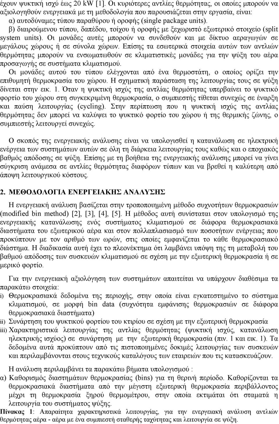 β διαιρούµενου τύπου, δαπέδου, τοίχου ή οροφής µε ξεχωριστό εξωτερικό στοιχείο (split system units. Οι µονάδες αυτές µπορούν να συνδεθούν και µε δίκτυο αεραγωγών σε µεγάλους χώρους ή σε σύνολα χώρων.