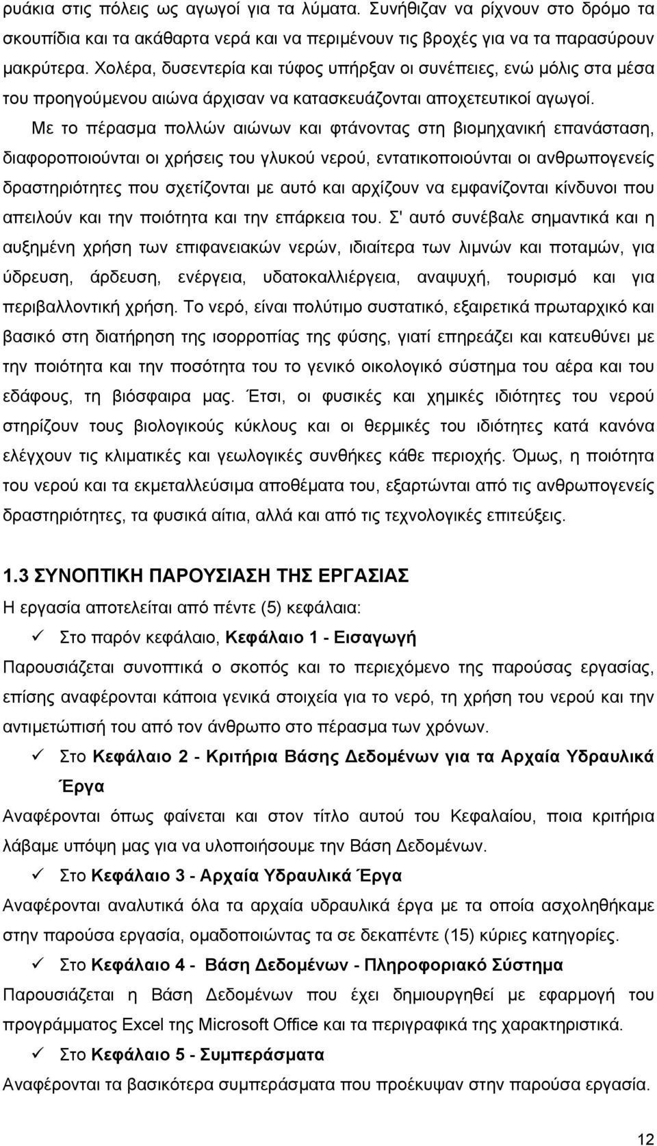 Με το πέρασµα πολλών αιώνων και φτάνοντας στη βιοµηχανική επανάσταση, διαφοροποιούνται οι χρήσεις του γλυκού νερού, εντατικοποιούνται οι ανθρωπογενείς δραστηριότητες που σχετίζονται µε αυτό και