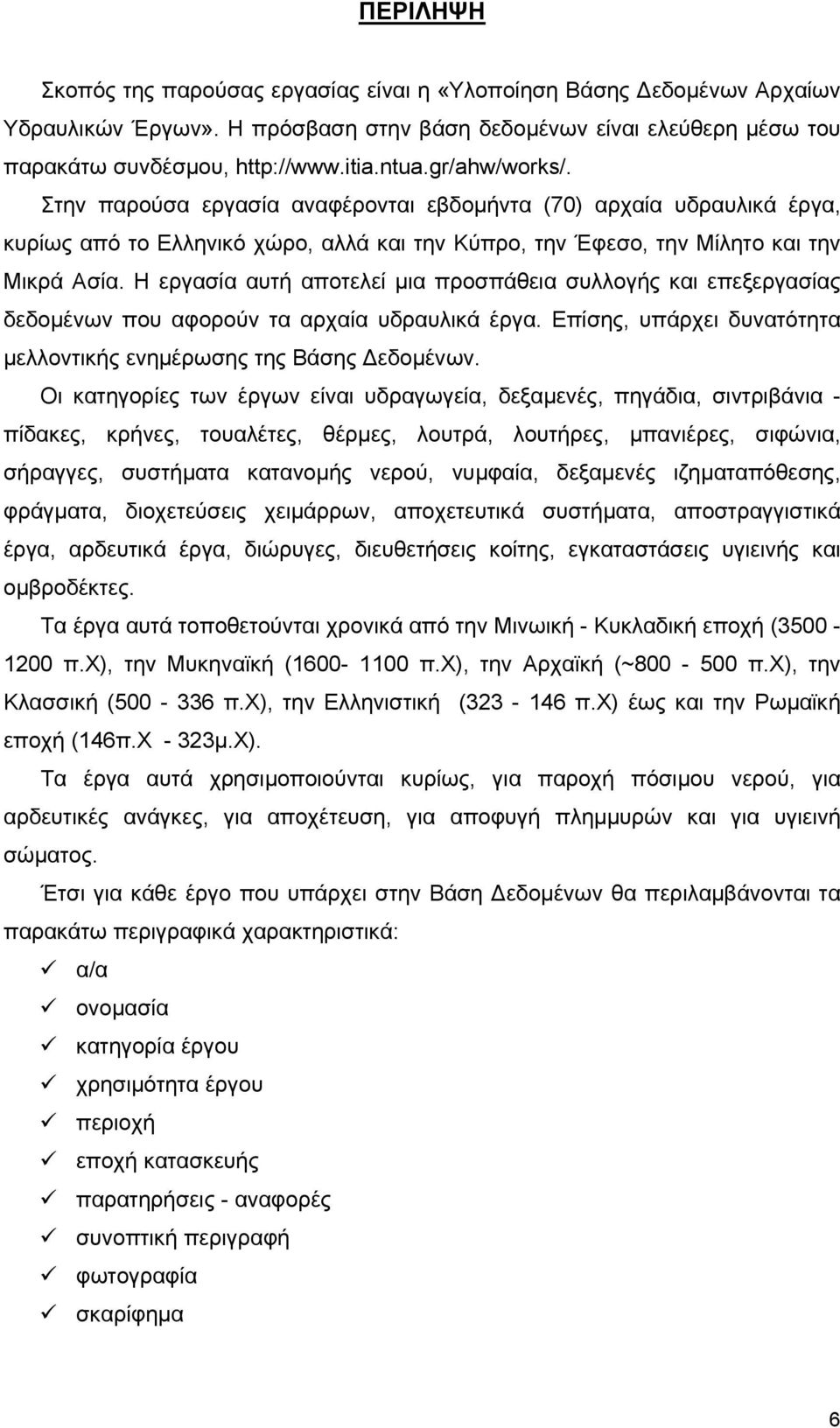 Η εργασία αυτή αποτελεί µια προσπάθεια συλλογής και επεξεργασίας δεδοµένων που αφορούν τα αρχαία υδραυλικά έργα. Επίσης, υπάρχει δυνατότητα µελλοντικής ενηµέρωσης της Βάσης εδοµένων.