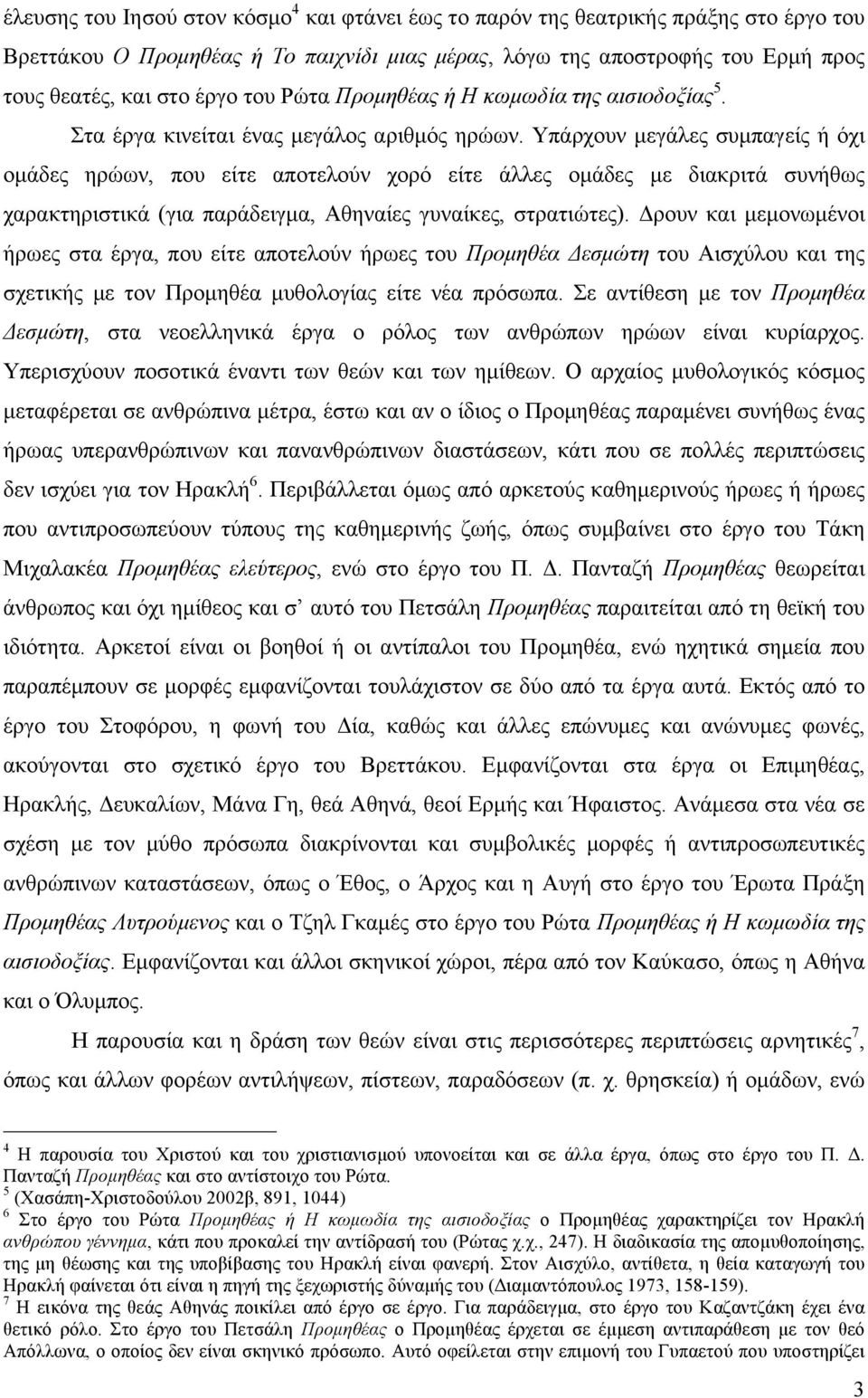 Υπάρχουν µεγάλες συµπαγείς ή όχι οµάδες ηρώων, που είτε αποτελούν χορό είτε άλλες οµάδες µε διακριτά συνήθως χαρακτηριστικά (για παράδειγµα, Αθηναίες γυναίκες, στρατιώτες).