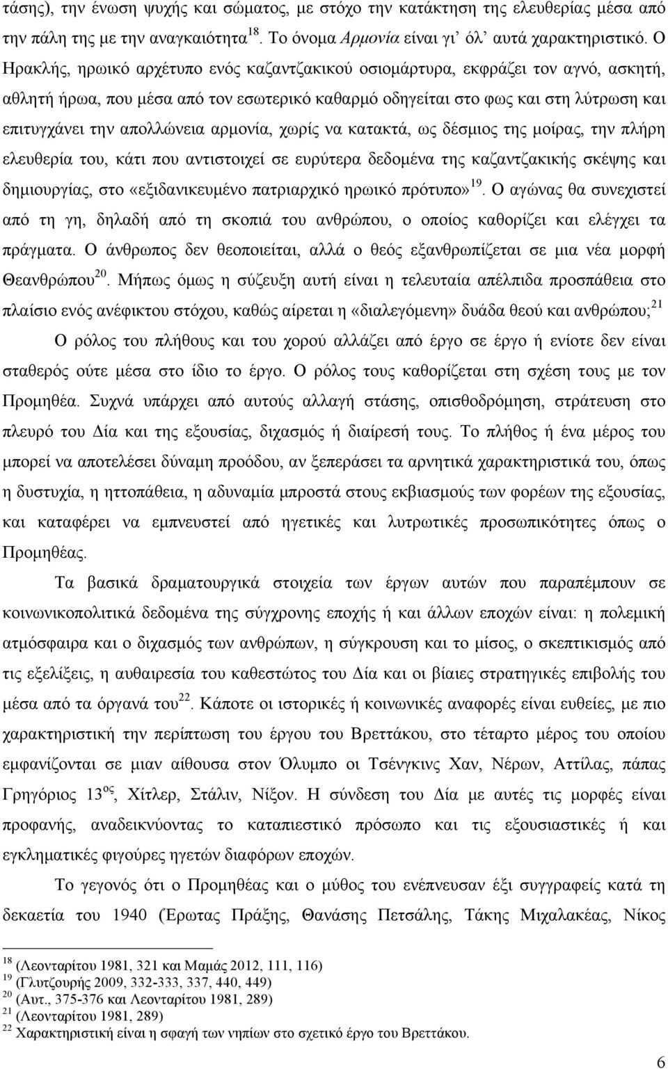 αρµονία, χωρίς να κατακτά, ως δέσµιος της µοίρας, την πλήρη ελευθερία του, κάτι που αντιστοιχεί σε ευρύτερα δεδοµένα της καζαντζακικής σκέψης και δηµιουργίας, στο «εξιδανικευµένο πατριαρχικό ηρωικό