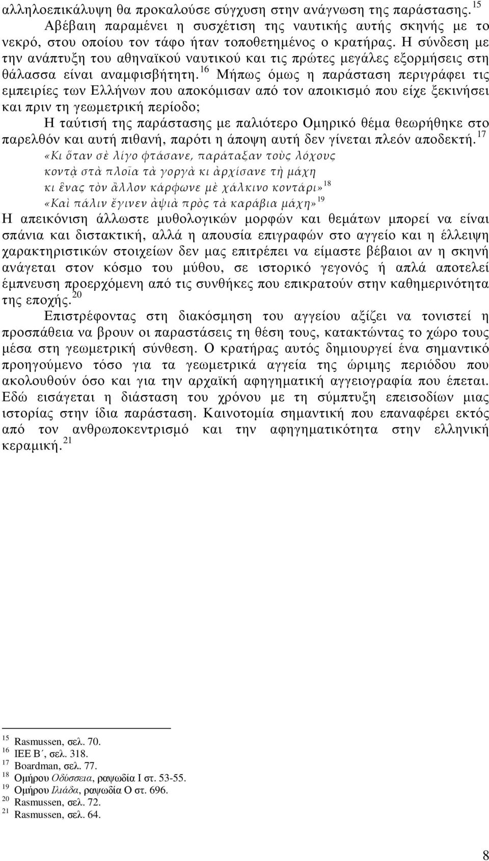 16 Μήπως όµως η παράσταση περιγράφει τις εµπειρίες των Ελλήνων που αποκόµισαν από τον αποικισµό που είχε ξεκινήσει και πριν τη γεωµετρική περίοδο; Η ταύτισή της παράστασης µε παλιότερο Οµηρικό θέµα