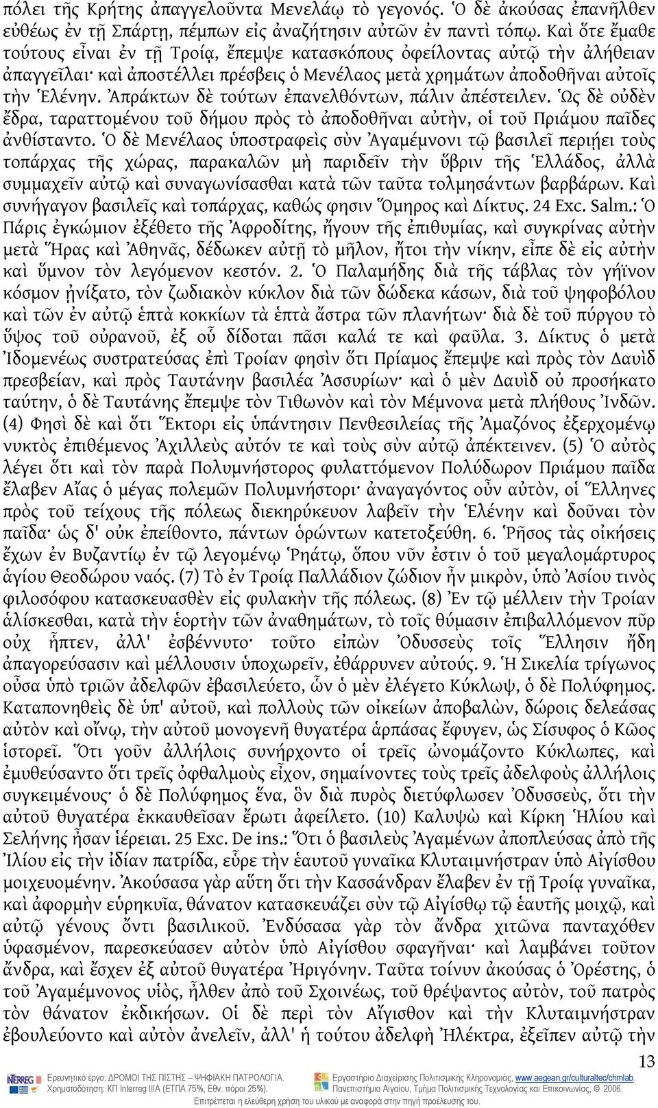 Ἀπράκτων δὲ τούτων ἐπανελθόντων, πάλιν ἀπέστειλεν. Ὡς δὲ οὐδὲν ἔδρα, ταραττομένου τοῦ δήμου πρὸς τὸ ἀποδοθῆναι αὐτὴν, οἱ τοῦ Πριάμου παῖδες ἀνθίσταντο.