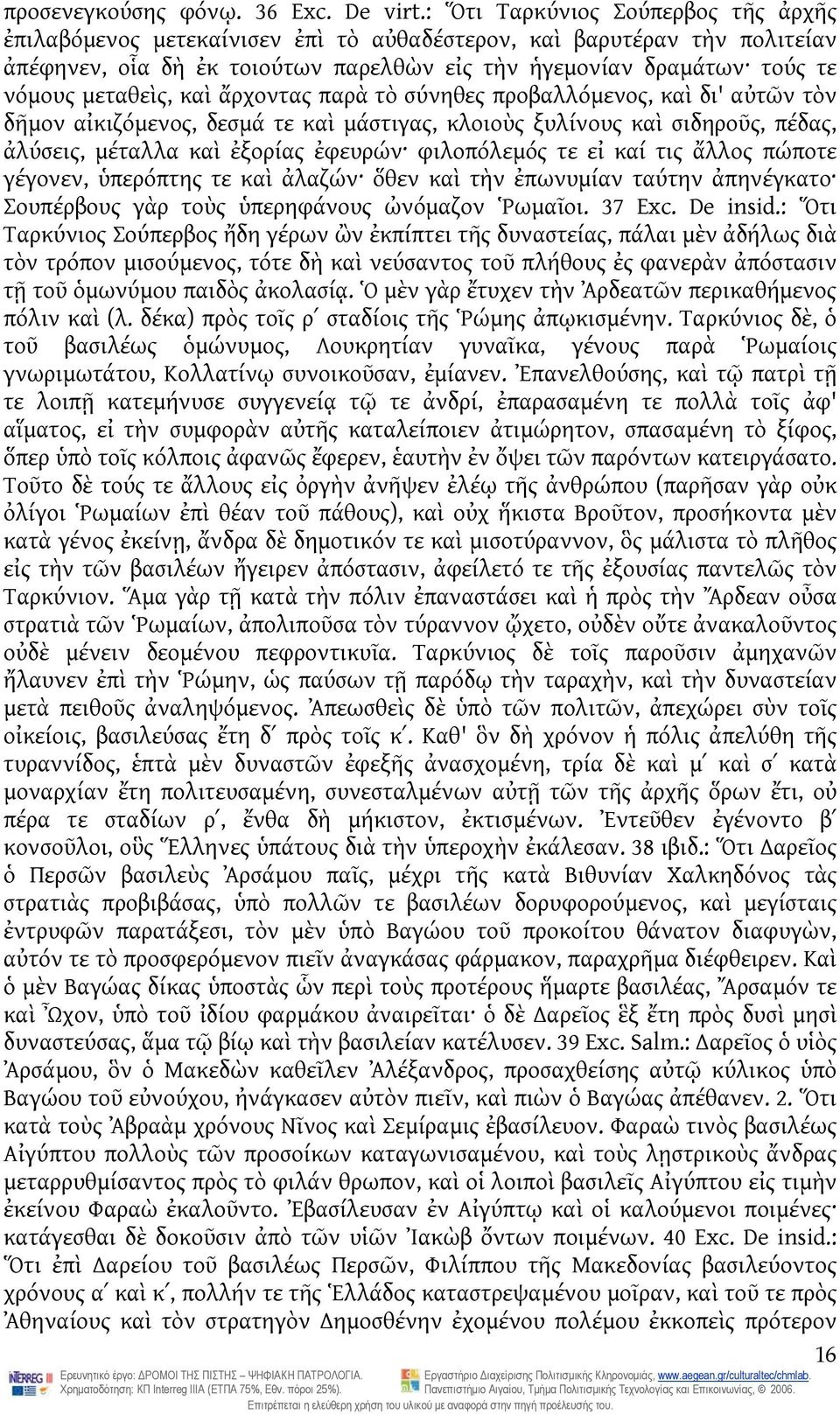 μεταθεὶς, καὶ ἄρχοντας παρὰ τὸ σύνηθες προβαλλόμενος, καὶ δι' αὐτῶν τὸν δῆμον αἰκιζόμενος, δεσμά τε καὶ μάστιγας, κλοιοὺς ξυλίνους καὶ σιδηροῦς, πέδας, ἀλύσεις, μέταλλα καὶ ἐξορίας ἐφευρών