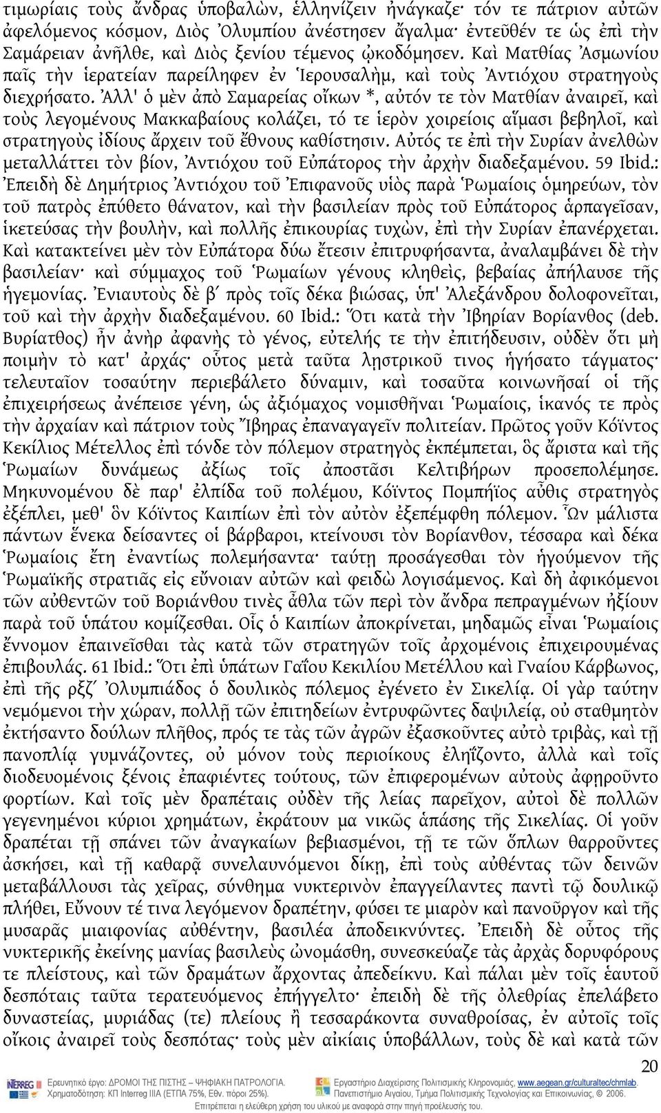 Ἀλλ' ὁ μὲν ἀπὸ Σαμαρείας οἴκων *, αὐτόν τε τὸν Ματθίαν ἀναιρεῖ, καὶ τοὺς λεγομένους Μακκαβαίους κολάζει, τό τε ἱερὸν χοιρείοις αἵμασι βεβηλοῖ, καὶ στρατηγοὺς ἰδίους ἄρχειν τοῦ ἔθνους καθίστησιν.