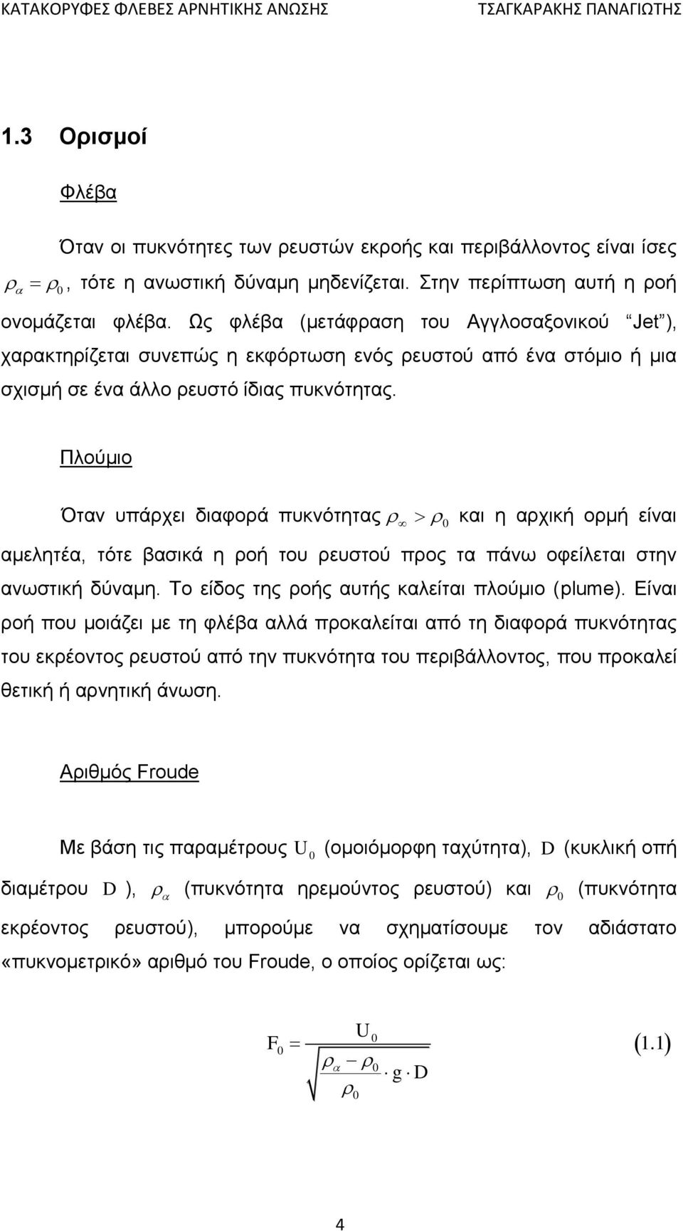 Πλούμιο Όταν υπάρχει διαφορά πυκνότητας 0 και η αρχική ορμή είναι αμελητέα, τότε βασικά η ροή του ρευστού προς τα πάνω οφείλεται στην ανωστική δύναμη. Το είδος της ροής αυτής καλείται πλούμιο (plume).