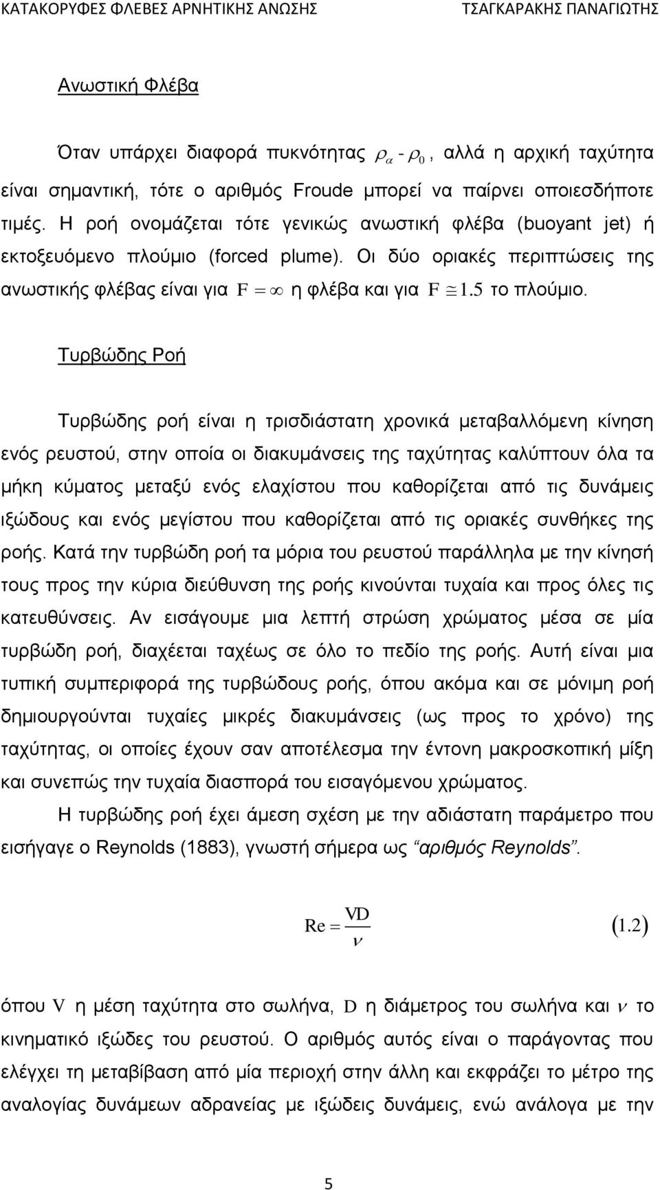 Τυρβώδης Ροή Τυρβώδης ροή είναι η τρισδιάστατη χρονικά μεταβαλλόμενη κίνηση ενός ρευστού, στην οποία οι διακυμάνσεις της ταχύτητας καλύπτουν όλα τα μήκη κύματος μεταξύ ενός ελαχίστου που καθορίζεται