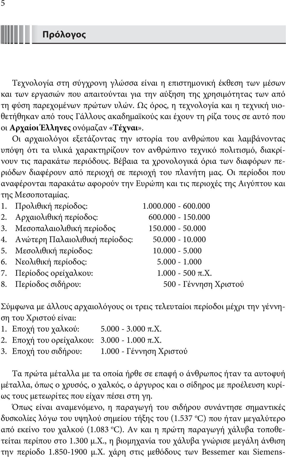 Οι αρχαιολόγοι εξετάζοντας την ιστορία του ανθρώπου και λαμβάνοντας υπόψη ότι τα υλικά χαρακτηρίζουν τον ανθρώπινο τεχνικό πολιτισμό, διακρίνουν τις παρακάτω περιόδους.