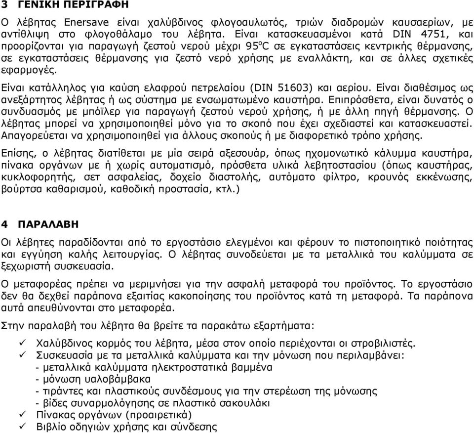 σε άλλες σχετικές εφαρμογές. Είναι κατάλληλος για καύση ελαφρού πετρελαίου (DIN 51603) και αερίου. Είναι διαθέσιμος ως ανεξάρτητος λέβητας ή ως σύστημα με ενσωματωμένο καυστήρα.