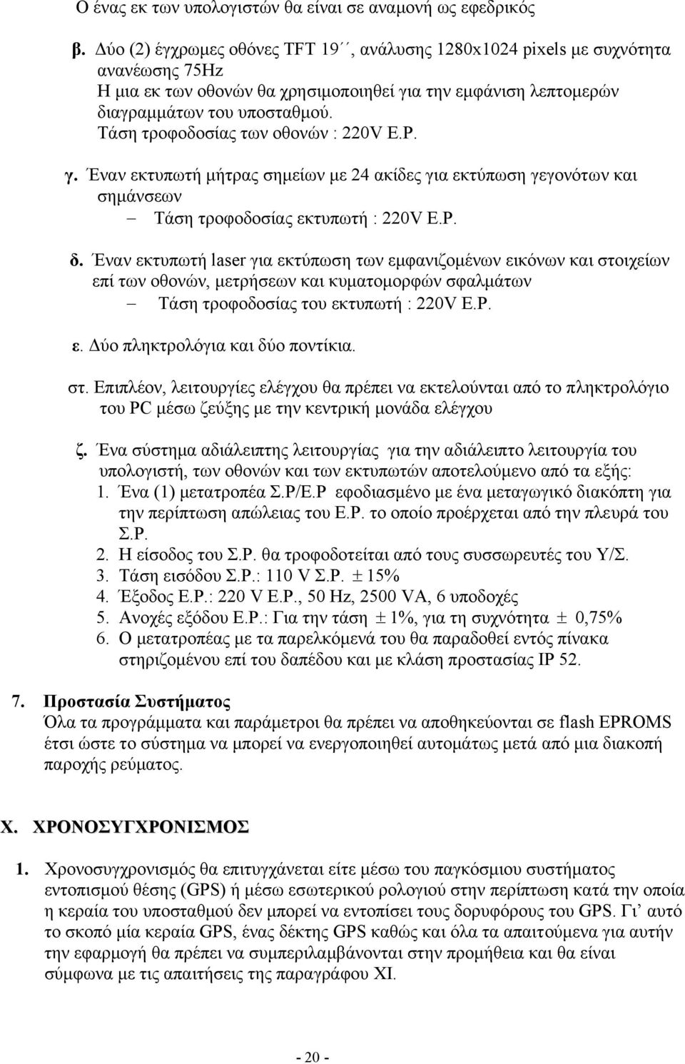 Τάση τροφοδοσίας των οθονών : 220V Ε.Ρ. γ. Έναν εκτυπωτή µήτρας σηµείων µε 24 ακίδες για εκτύπωση γεγονότων και σηµάνσεων Τάση τροφοδοσίας εκτυπωτή : 220V Ε.Ρ. δ.