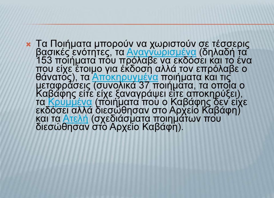 μεταφράσεις (συνολικά 37 ποιήματα, τα οποία ο Kαβάφης είτε είχε ξαναγράψει είτε αποκηρύξει), τα Kρυμμένα (ποιήματα που