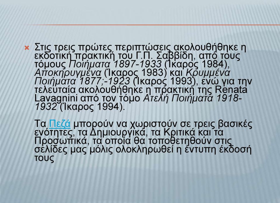 1993), ενώ για την τελευταία ακολουθήθηκε η πρακτική της Renata Lavagnini από τον τόμο Aτελή Ποιήματα 1918-1932 (Ίκαρος 1994).