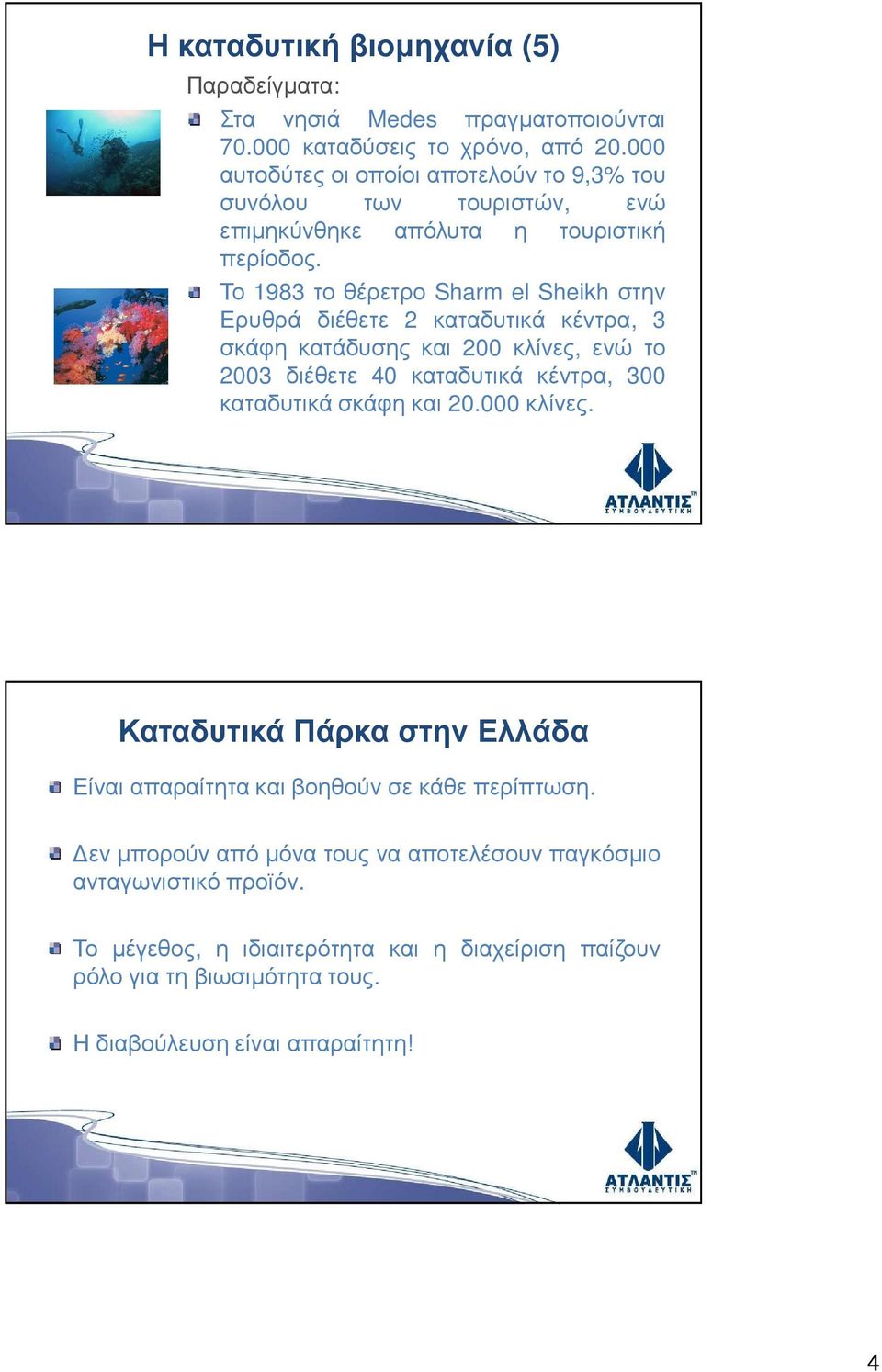 Το 1983τοθέρετρο Sharm el Sheikhστην Ερυθρά διέθετε 2 καταδυτικά κέντρα, 3 σκάφη κατάδυσης και 200 κλίνες, ενώ το 2003 διέθετε 40 καταδυτικά κέντρα, 300 καταδυτικά σκάφη