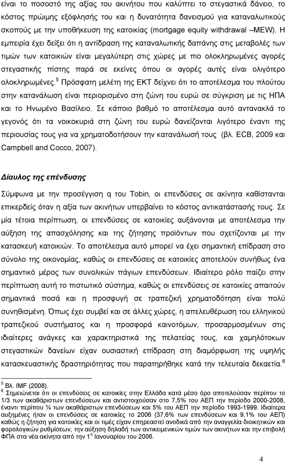 Η εµπειρία έχει δείξει ότι η αντίδραση της καταναλωτικής δαπάνης στις µεταβολές των τιµών των κατοικιών είναι µεγαλύτερη στις χώρες µε πιο ολοκληρωµένες αγορές στεγαστικής πίστης παρά σε εκείνες όπου