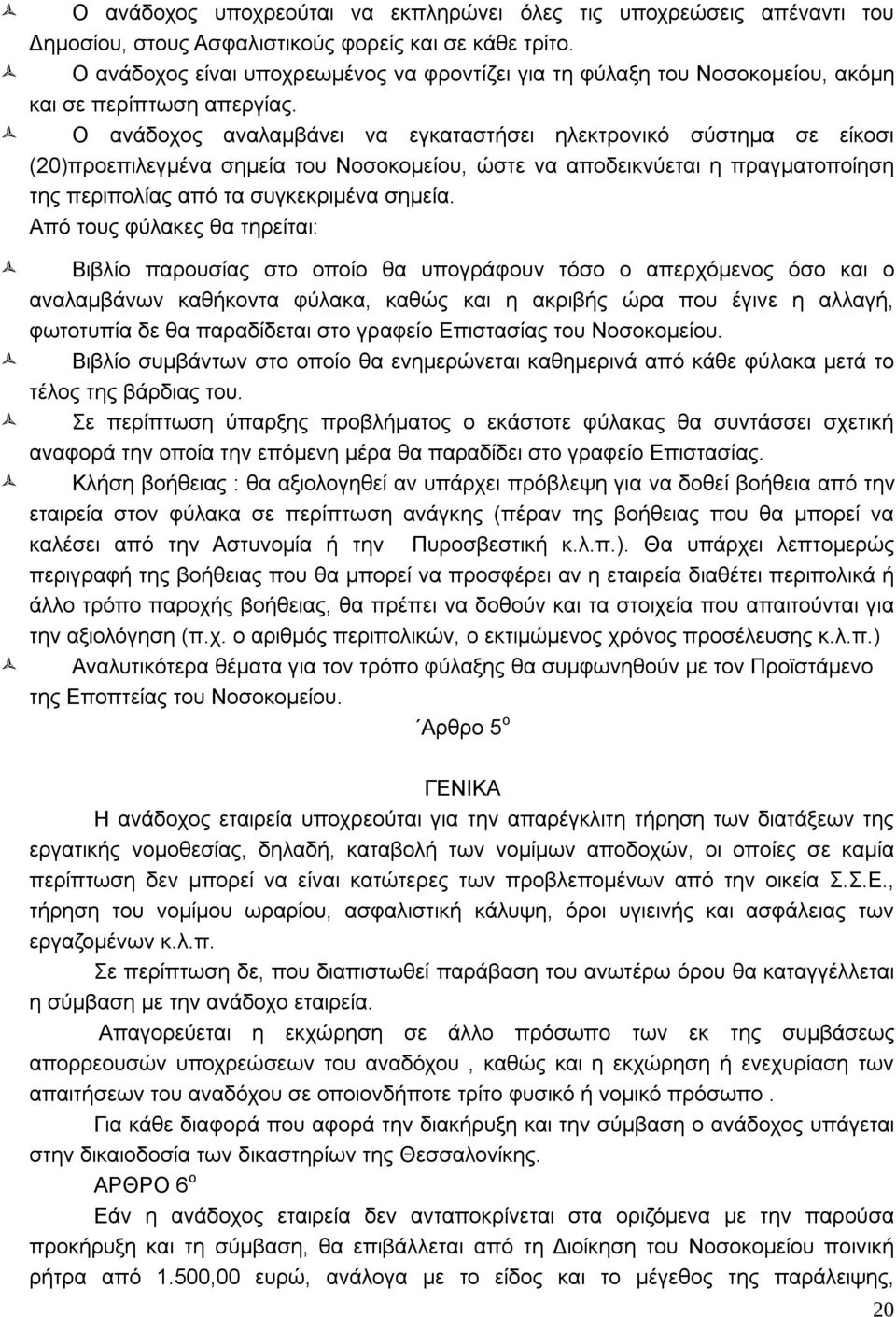 Ο ανάδοχος αναλαμβάνει να εγκαταστήσει ηλεκτρονικό σύστημα σε είκοσι (20)προεπιλεγμένα σημεία του Νοσοκομείου, ώστε να αποδεικνύεται η πραγματοποίηση της περιπολίας από τα συγκεκριμένα σημεία.