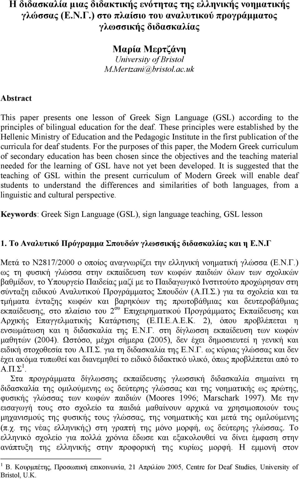 These principles were established by the Hellenic Ministry of Education and the Pedagogic Institute in the first publication of the curricula for deaf students.