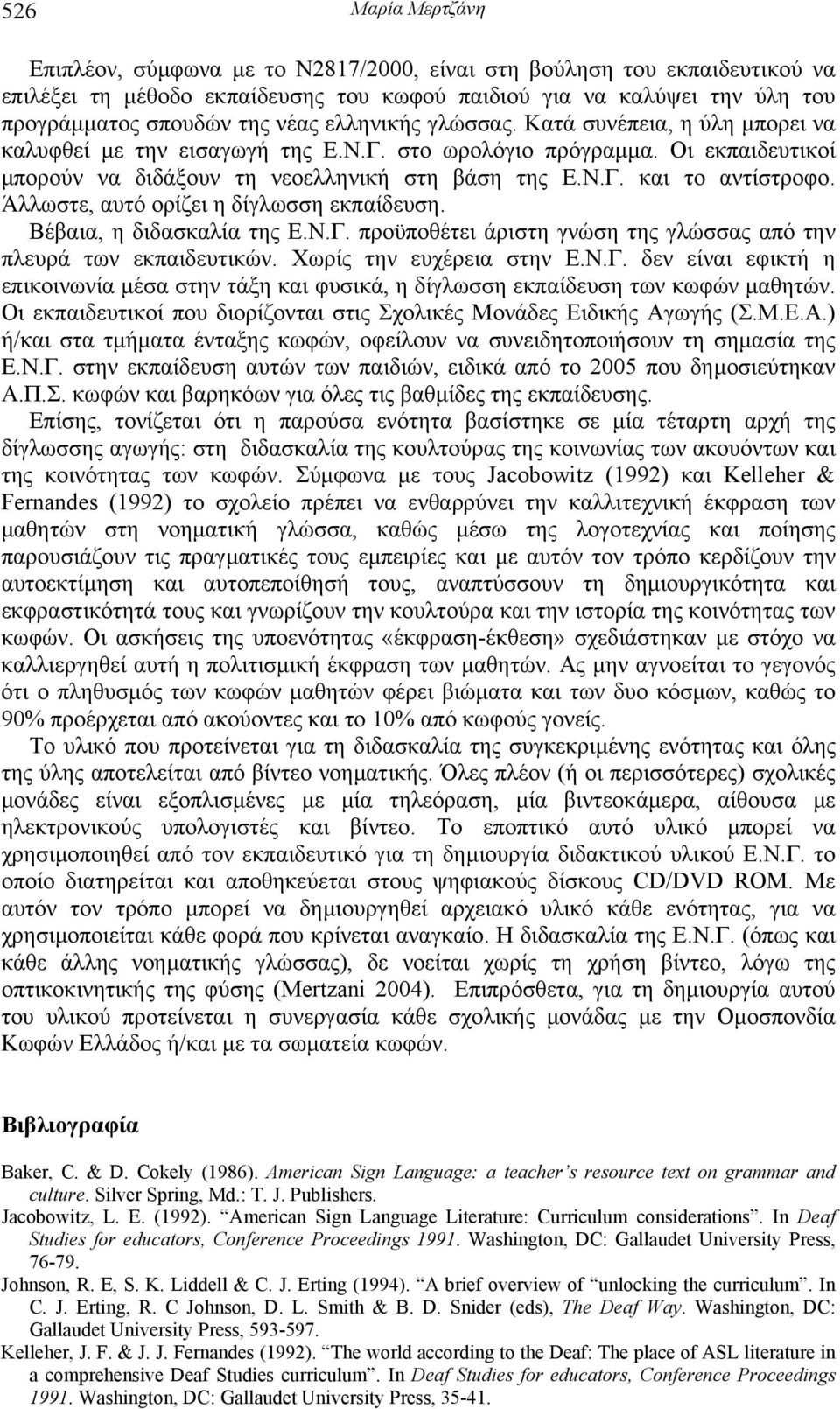 Άλλωστε, αυτό ορίζει η δίγλωσση εκπαίδευση. Βέβαια, η διδασκαλία της Ε.Ν.Γ. προϋποθέτει άριστη γνώση της γλώσσας από την πλευρά των εκπαιδευτικών. Χωρίς την ευχέρεια στην Ε.Ν.Γ. δεν είναι εφικτή η επικοινωνία µέσα στην τάξη και φυσικά, η δίγλωσση εκπαίδευση των κωφών µαθητών.