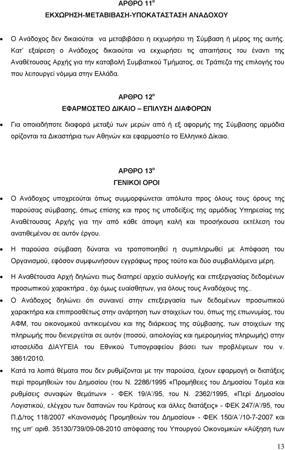 ΑΡΘΡΟ 12 ο ΕΦΑΡΜΟΣΤΕΟ ΔΙΚΑΙΟ ΕΠΙΛΥΣΗ ΔΙΑΦΟΡΩΝ Για οποιαδήποτε διαφορά μεταξύ των μερών από ή εξ αφορμής της Σύμβασης αρμόδια ορίζονται τα Δικαστήρια των Αθηνών και εφαρμοστέο το Ελληνικό Δίκαιο.