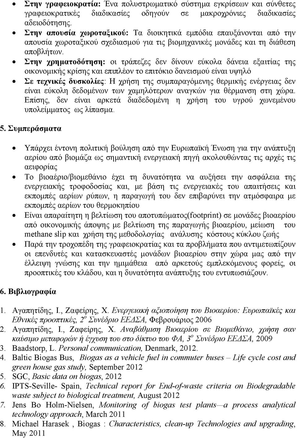 Στην χρηματοδότηση: οι τράπεζες δεν δίνουν εύκολα δάνεια εξαιτίας της οικονομικής κρίσης και επιπλέον το επιτόκιο δανεισμού είναι υψηλό Σε τεχνικές δυσκολίες: Η χρήση της συμπαραγόμενης θερμικής