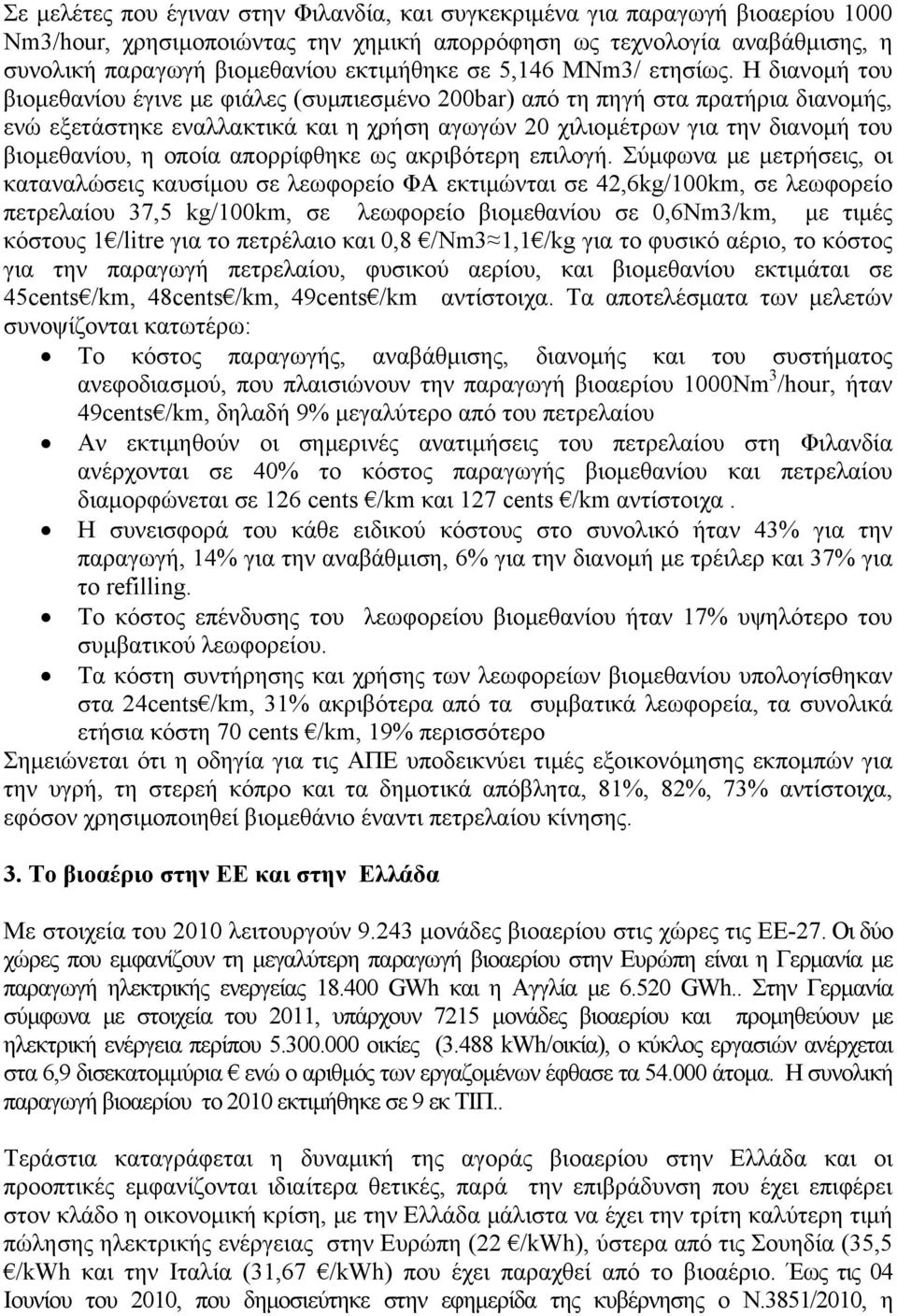 Η διανομή του βιομεθανίου έγινε με φιάλες (συμπιεσμένο 200bar) από τη πηγή στα πρατήρια διανομής, ενώ εξετάστηκε εναλλακτικά και η χρήση αγωγών 20 χιλιομέτρων για την διανομή του βιομεθανίου, η οποία