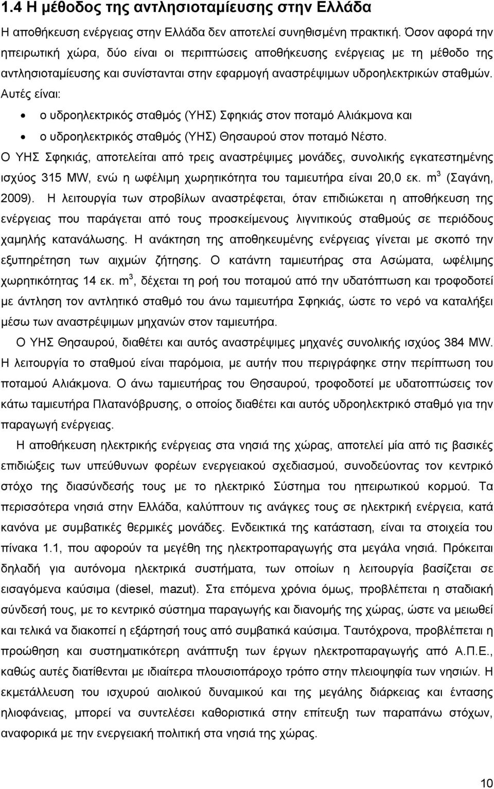 Αυτές είναι: ο υδροηλεκτρικός σταθμός (ΥΗΣ) Σφηκιάς στον ποταμό Αλιάκμονα και ο υδροηλεκτρικός σταθμός (ΥΗΣ) Θησαυρού στον ποταμό Νέστο.