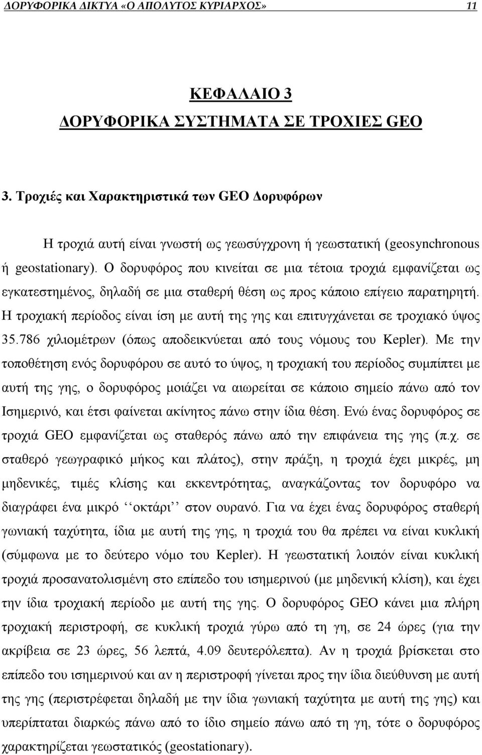 Ο δορυφόρος που κινείται σε μια τέτοια τροχιά εμφανίζεται ως εγκατεστημένος, δηλαδή σε μια σταθερή θέση ως προς κάποιο επίγειο παρατηρητή.