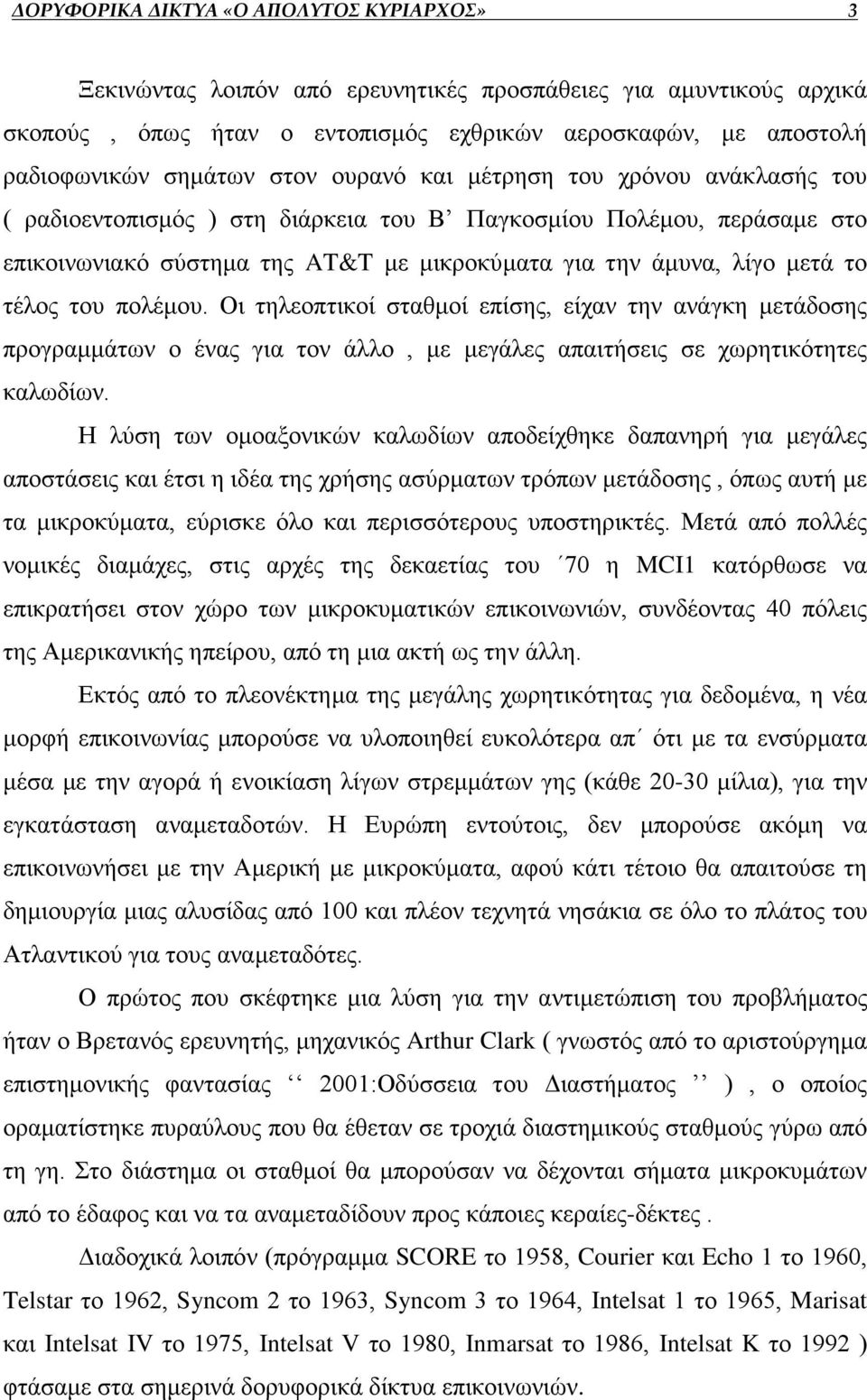 τέλος του πολέμου. Οι τηλεοπτικοί σταθμοί επίσης, είχαν την ανάγκη μετάδοσης προγραμμάτων ο ένας για τον άλλο, με μεγάλες απαιτήσεις σε χωρητικότητες καλωδίων.