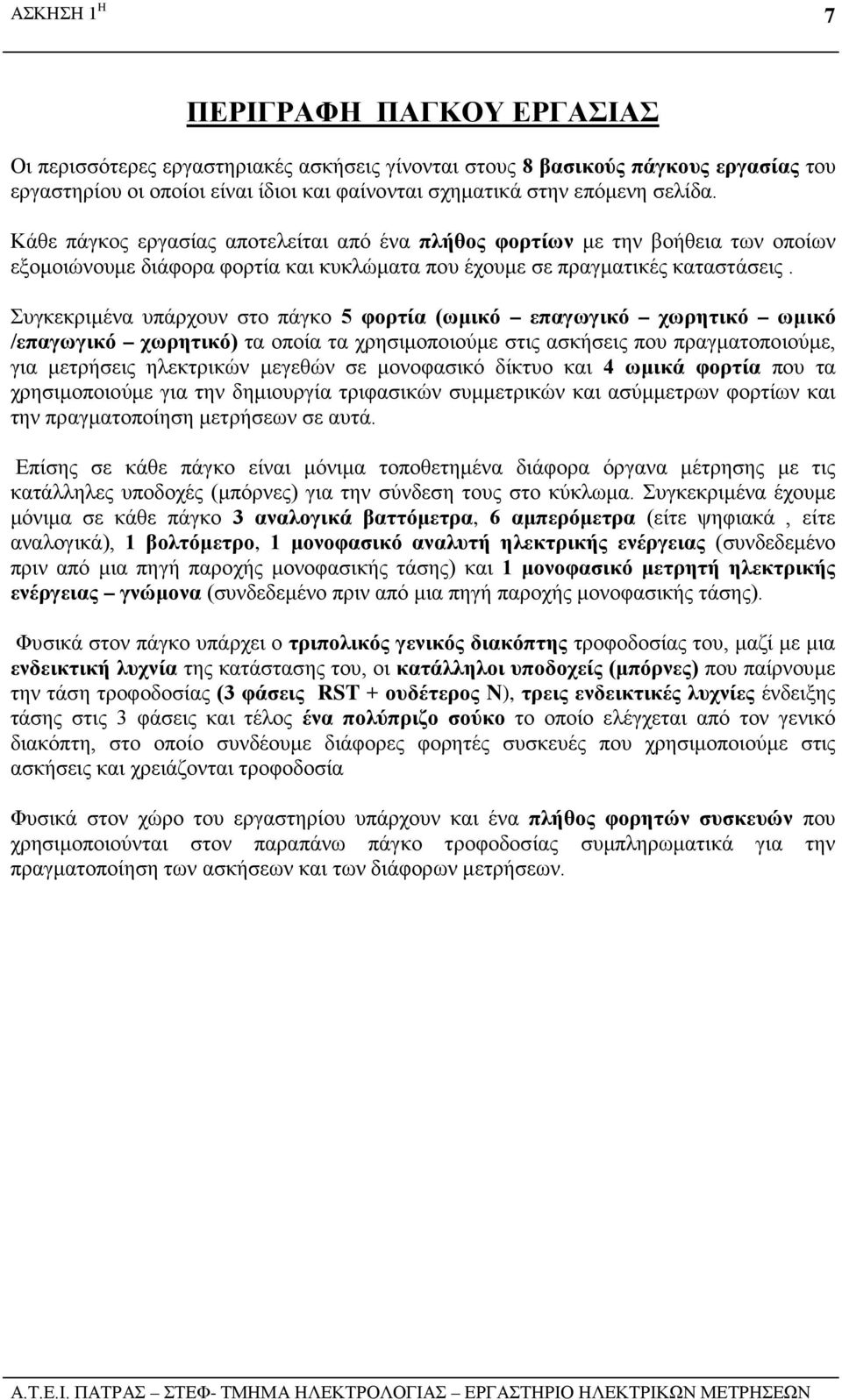 Συγκεκριμένα υπάρχουν στο πάγκο 5 φορτία (ωμικό επαγωγικό χωρητικό ωμικό /επαγωγικό χωρητικό) τα οποία τα χρησιμοποιούμε στις ασκήσεις που πραγματοποιούμε, για μετρήσεις ηλεκτρικών μεγεθών σε