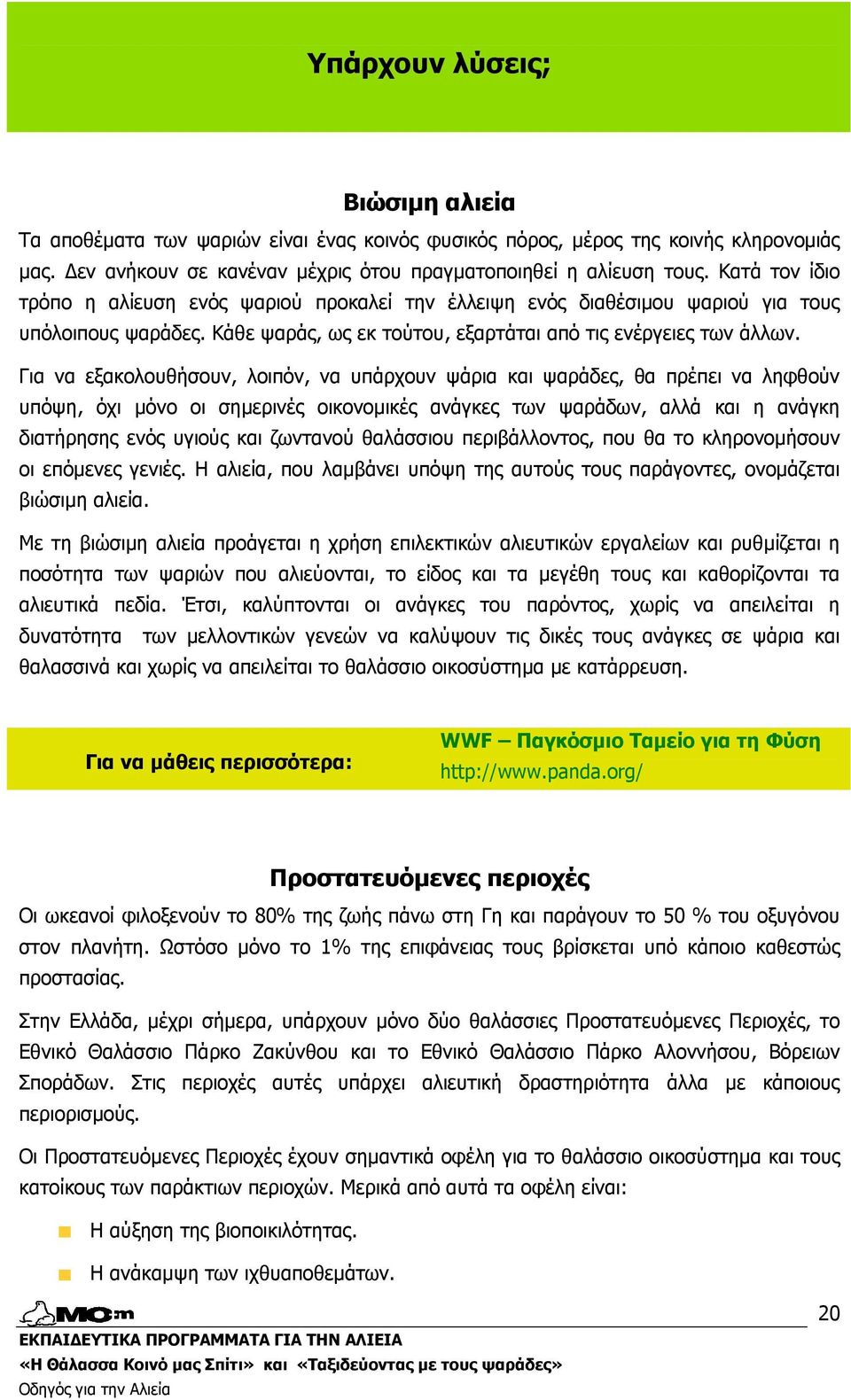 Για να εξακολουθήσουν, λοιπόν, να υπάρχουν ψάρια και ψαράδες, θα πρέπει να ληφθούν υπόψη, όχι µόνο οι σηµερινές οικονοµικές ανάγκες των ψαράδων, αλλά και η ανάγκη διατήρησης ενός υγιούς και ζωντανού