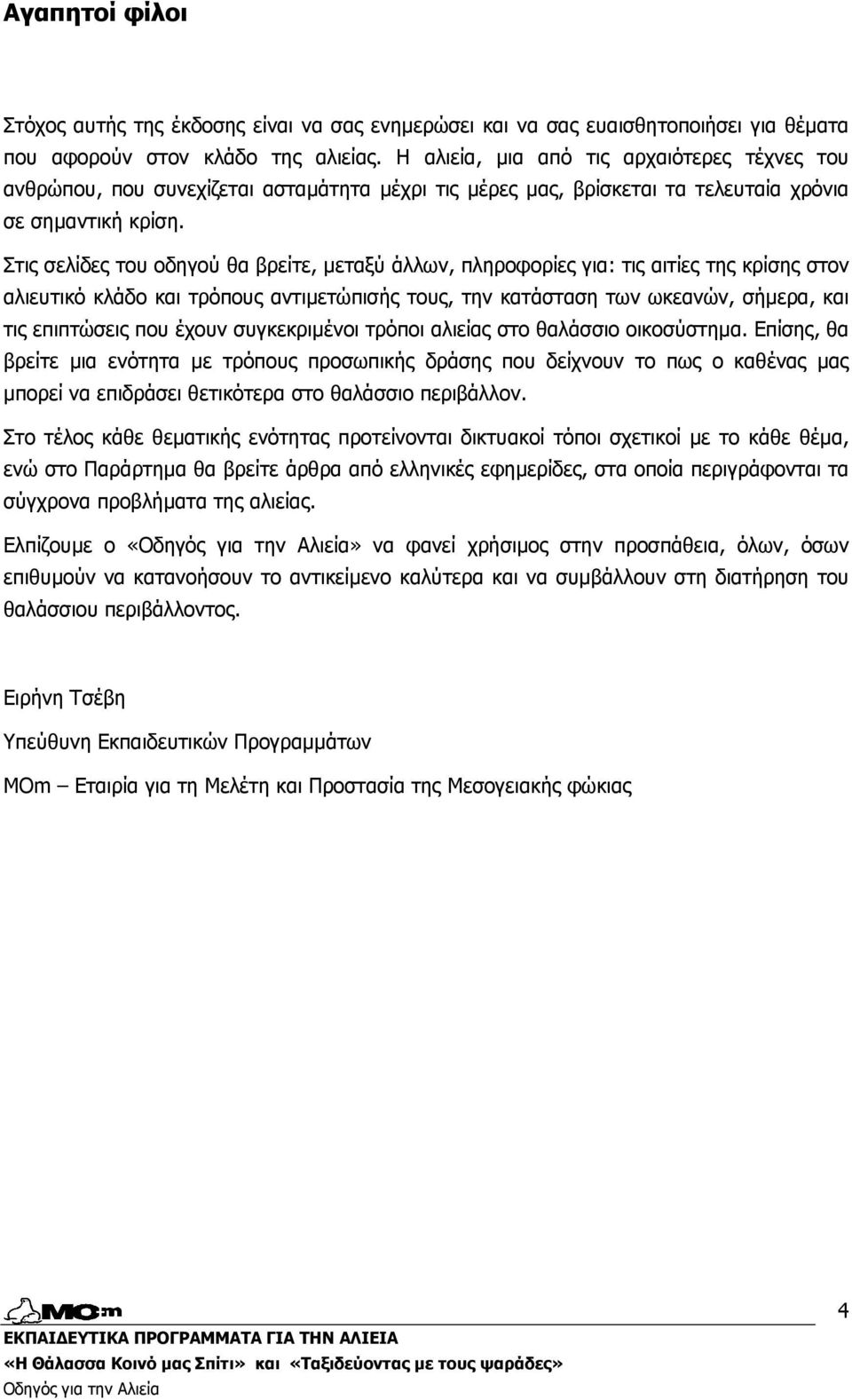 Στις σελίδες του οδηγού θα βρείτε, µεταξύ άλλων, πληροφορίες για: τις αιτίες της κρίσης στον αλιευτικό κλάδο και τρόπους αντιµετώπισής τους, την κατάσταση των ωκεανών, σήµερα, και τις επιπτώσεις που