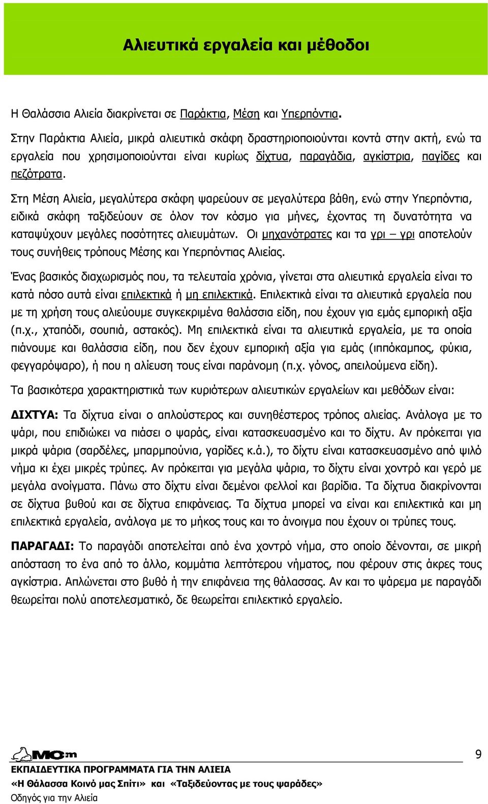 Στη Μέση Αλιεία, µεγαλύτερα σκάφη ψαρεύουν σε µεγαλύτερα βάθη, ενώ στην Υπερπόντια, ειδικά σκάφη ταξιδεύουν σε όλον τον κόσµο για µήνες, έχοντας τη δυνατότητα να καταψύχουν µεγάλες ποσότητες