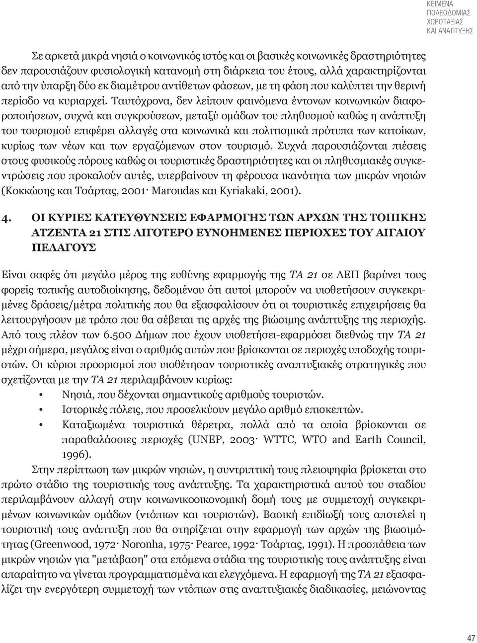 Ταυτόχρονα, δεν λείπουν φαινόμενα έντονων κοινωνικών διαφοροποιήσεων, συχνά και συγκρούσεων, μεταξύ ομάδων του πληθυσμού καθώς η ανάπτυξη του τουρισμού επιφέρει αλλαγές στα κοινωνικά και πολιτισμικά