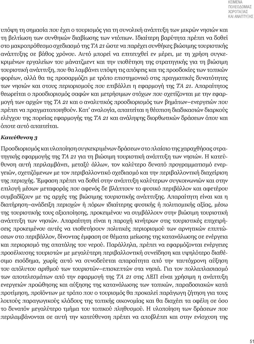 Αυτό μπορεί να επιτευχθεί εν μέρει, με τη χρήση συγκεκριμένων εργαλείων του μάνατζμεντ και την υιοθέτηση της στρατηγικής για τη βιώσιμη τουριστική ανάπτυξη, που θα λαμβάνει υπόψη τις απόψεις και τις