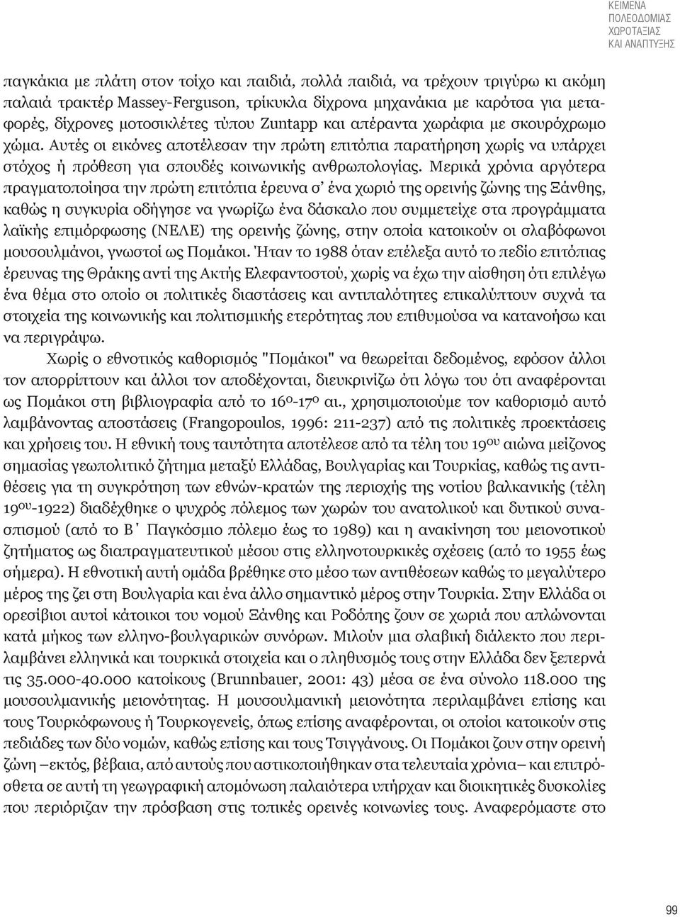 Αυτές οι εικόνες αποτέλεσαν την πρώτη επιτόπια παρατήρηση χωρίς να υπάρχει στόχος ή πρόθεση για σπουδές κοινωνικής ανθρωπολογίας.