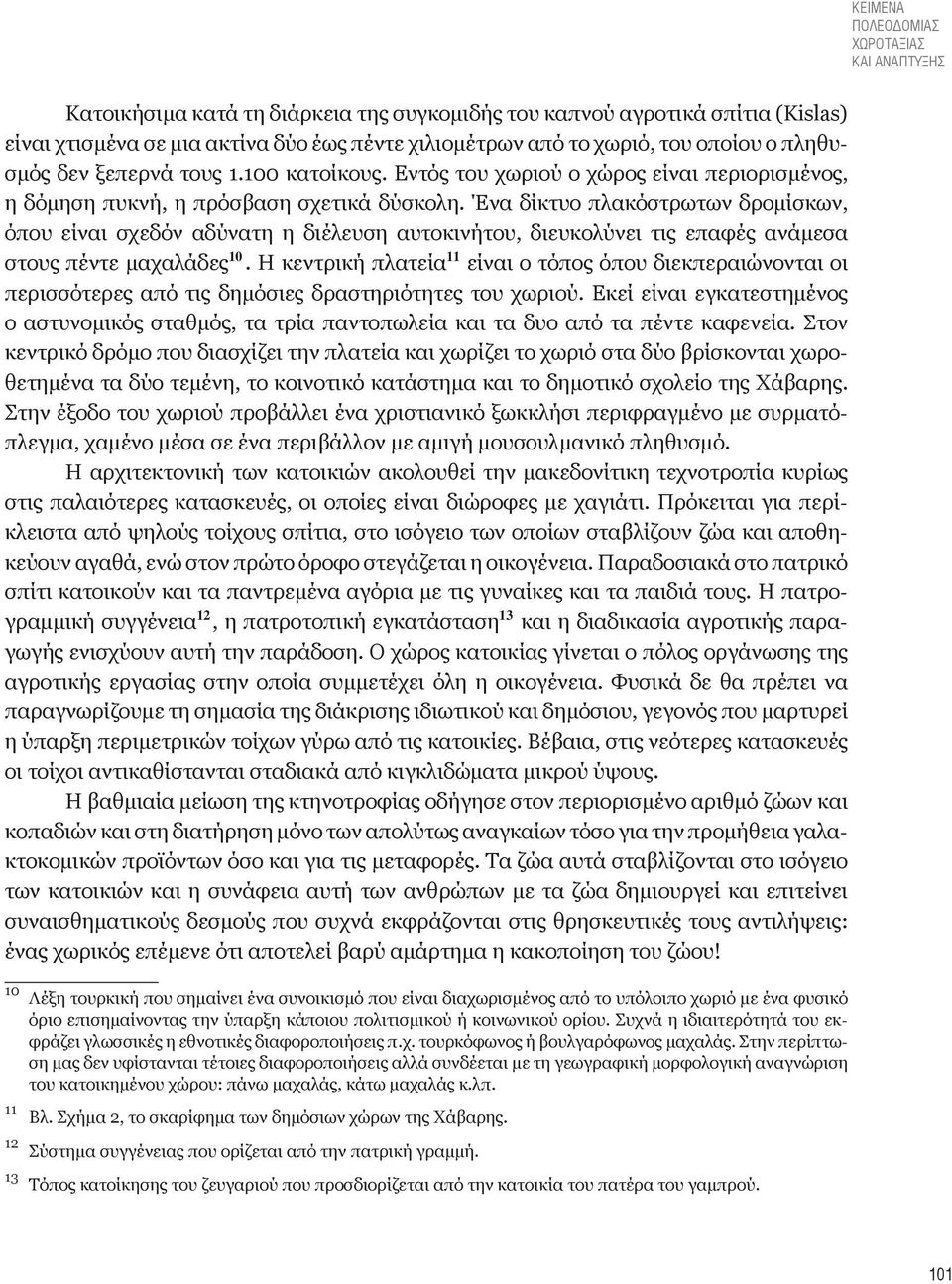 Ένα δίκτυο πλακόστρωτων δρομίσκων, όπου είναι σχεδόν αδύνατη η διέλευση αυτοκινήτου, διευκολύνει τις επαφές ανάμεσα στους πέντε μαχαλάδες 10.