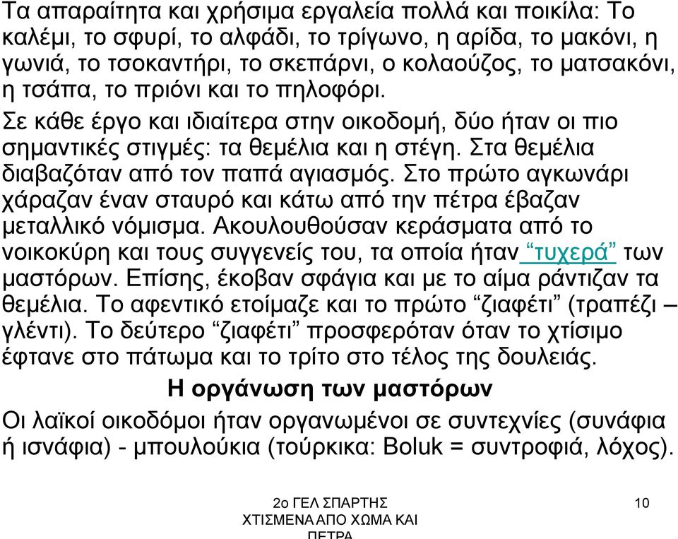 Στο πρώτο αγκωνάρι χάραζαν έναν σταυρό και κάτω από την πέτρα έβαζαν μεταλλικό νόμισμα. Ακουλουθούσαν κεράσματα από το νοικοκύρη και τους συγγενείς του, τα οποία ήταν τυχερά των μαστόρων.