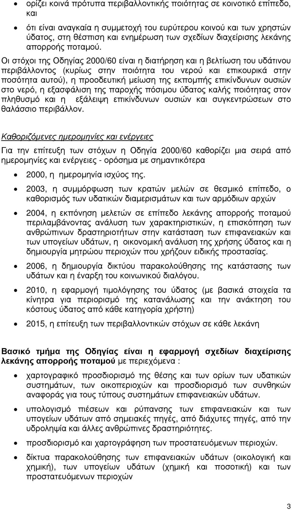 Οι στόχοι της Οδηγίας 2000/60 είναι η διατήρηση και η βελτίωση του υδάτινου περιβάλλοντος (κυρίως στην ποιότητα του νερού και επικουρικά στην ποσότητα αυτού), η προοδευτική μείωση της εκπομπής