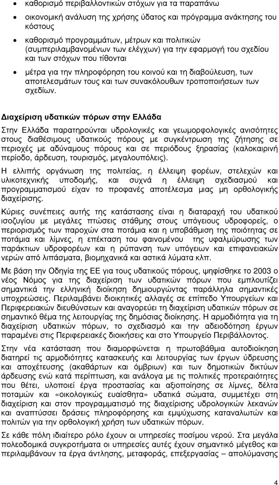 Διαχείριση υδατικών πόρων στην Ελλάδα Στην Ελλάδα παρατηρούνται υδρολογικές και γεωμορφολογικές ανισότητες στους διαθέσιμους υδατικούς πόρους με συγκέντρωση της ζήτησης σε περιοχές με αδύναμους