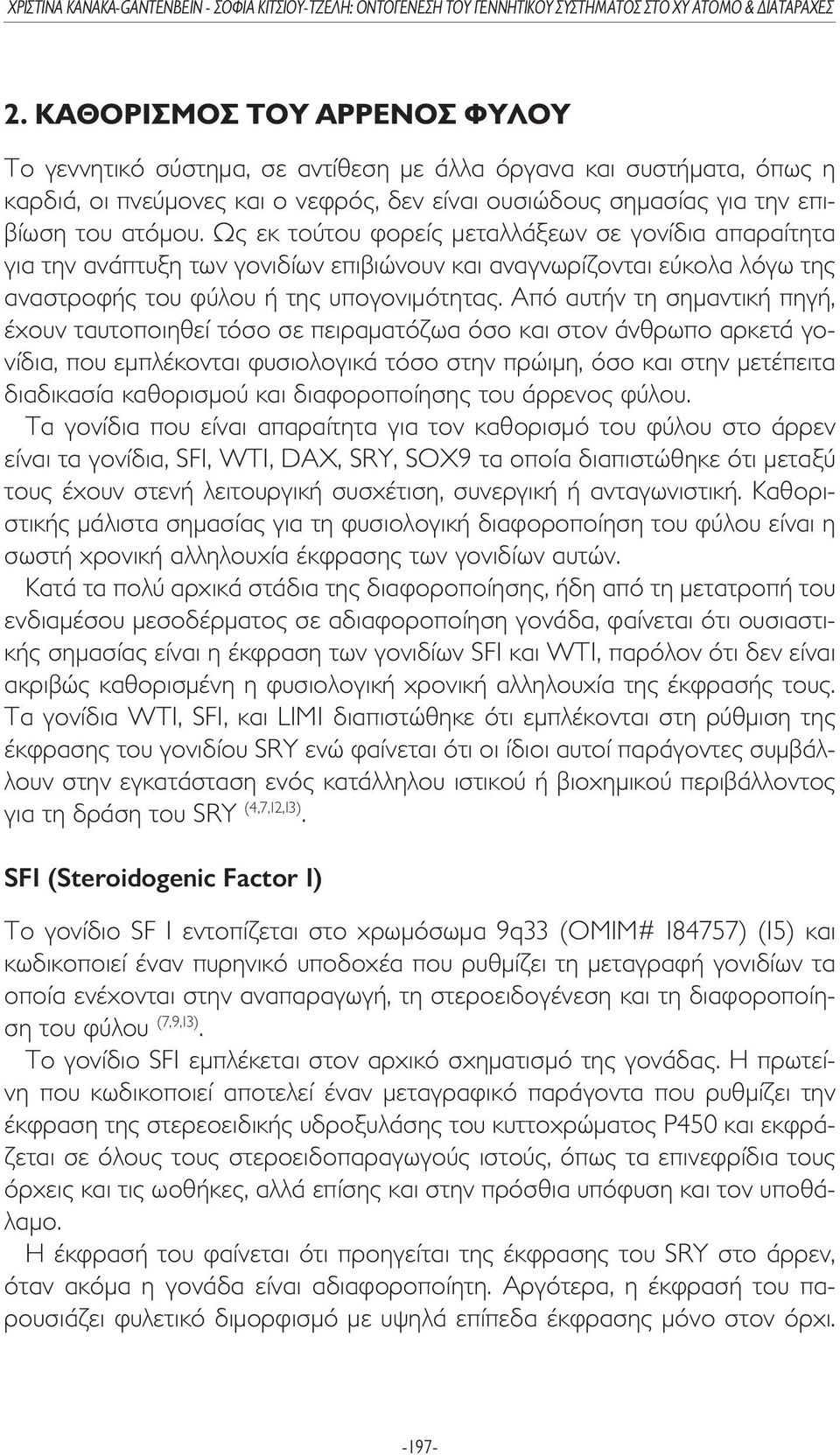 Από αυτήν τη σηµαντική πηγή, έχουν ταυτοποιηθεί τόσο σε πειραµατόζωα όσο και στον άνθρωπο αρκετά γονίδια, που εµπλέκονται φυσιολογικά τόσο στην πρώιµη, όσο και στην µετέπειτα διαδικασία καθορισµού