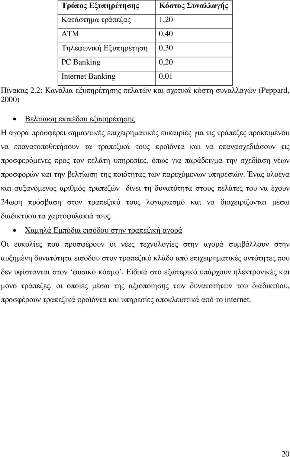 επανατοποθετήσουν τα τραπεζικά τους προϊόντα και να επανασχεδιάσουν τις προσφερόµενες προς τον πελάτη υπηρεσίες, όπως για παράδειγµα την σχεδίαση νέων προσφορών και την βελτίωση της ποιότητας των