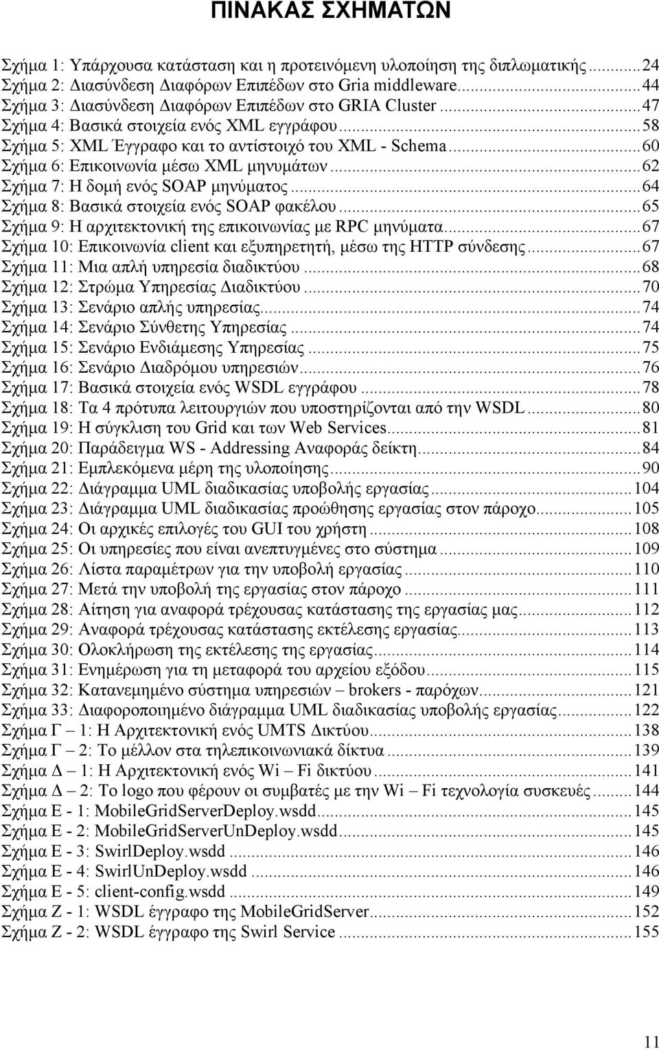 ..60 Σχήµα 6: Επικοινωνία µέσω ΧΜL µηνυµάτων...62 Σχήµα 7: Η δοµή ενός SOAP µηνύµατος...64 Σχήµα 8: Βασικά στοιχεία ενός SOAP φακέλου...65 Σχήµα 9: Η αρχιτεκτονική της επικοινωνίας µε RPC µηνύµατα.