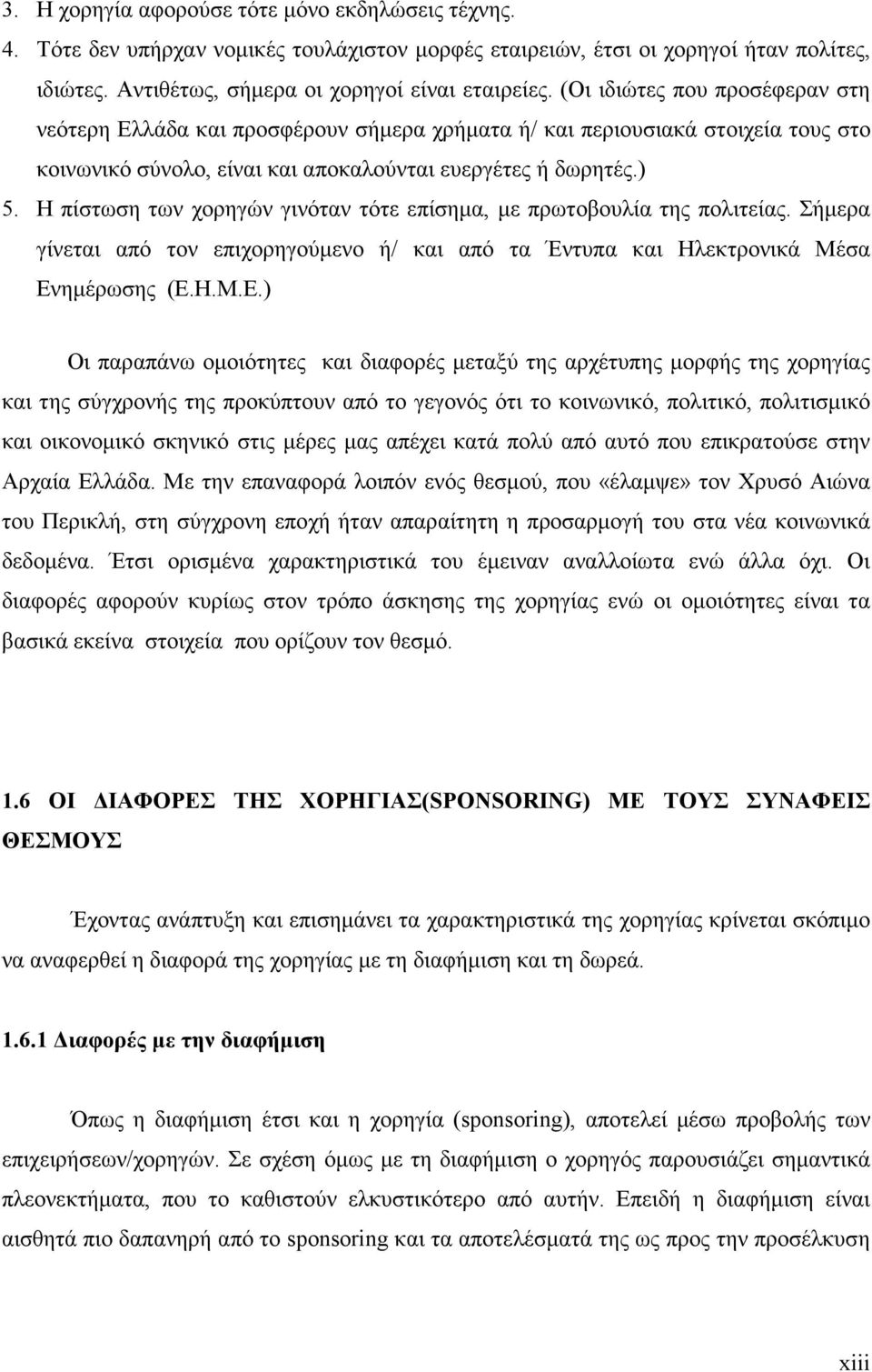 Η πίστωση των χορηγών γινόταν τότε επίσηµα, µε πρωτοβουλία της πολιτείας. Σήµερα γίνεται από τον επιχορηγούµενο ή/ και από τα Έντυπα και Ηλεκτρονικά Μέσα Εν