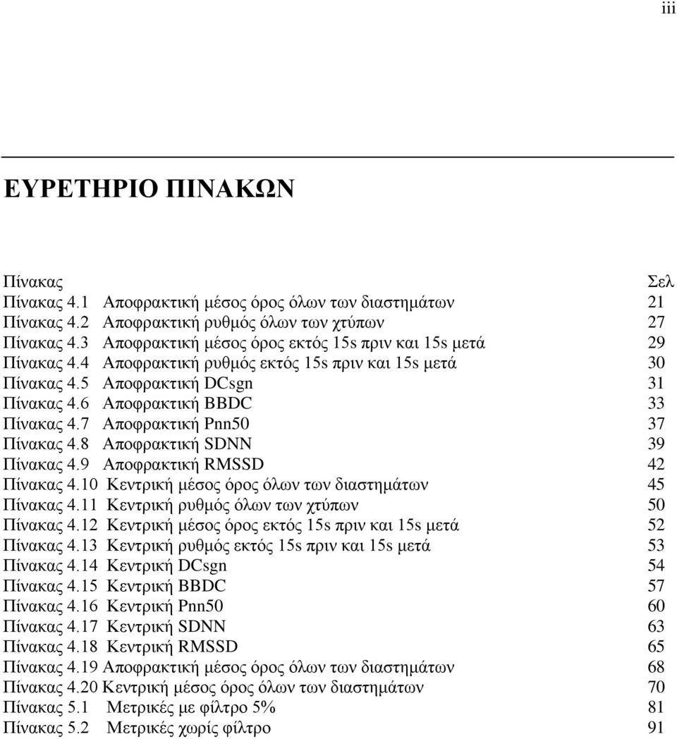 7 Αποφρακτική Pnn50 37 Πίνακας 4.8 Αποφρακτική SDNN 39 Πίνακας 4.9 Αποφρακτική RMSSD 42 Πίνακας 4.10 Κεντρική μέσος όρος όλων των διαστημάτων 45 Πίνακας 4.