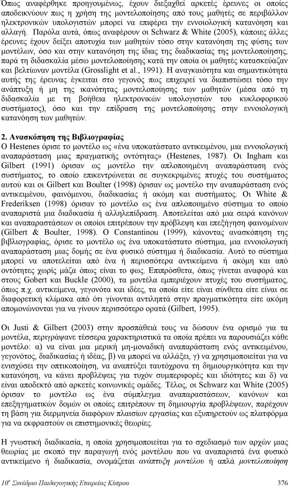 Παρόλα αυτά, όπως αναφέρουν οι Schwarz & White (2005), κάποιες άλλες έρευνες έχουν δείξει αποτυχία των μαθητών τόσο στην κατανόηση της φύσης των μοντέλων, όσο και στην κατανόηση της ίδιας της