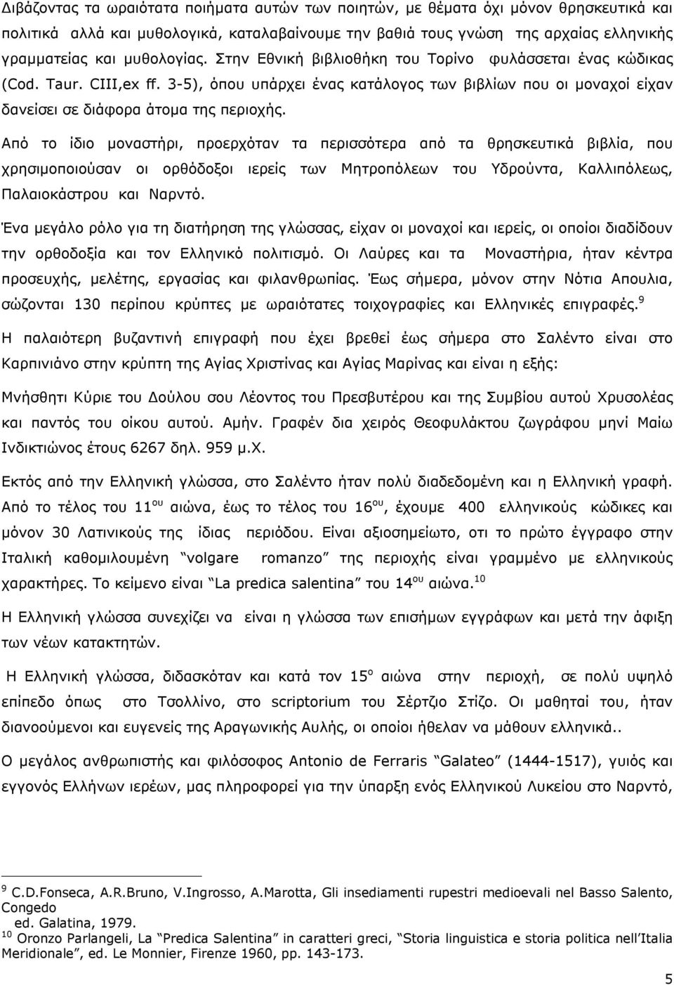 Από το ίδιο μοναστήρι, προερχόταν τα περισσότερα από τα θρησκευτικά βιβλία, που χρησιμοποιούσαν οι ορθόδοξοι ιερείς των Μητροπόλεων του Υδρούντα, Καλλιπόλεως, Παλαιοκάστρου και Ναρντό.