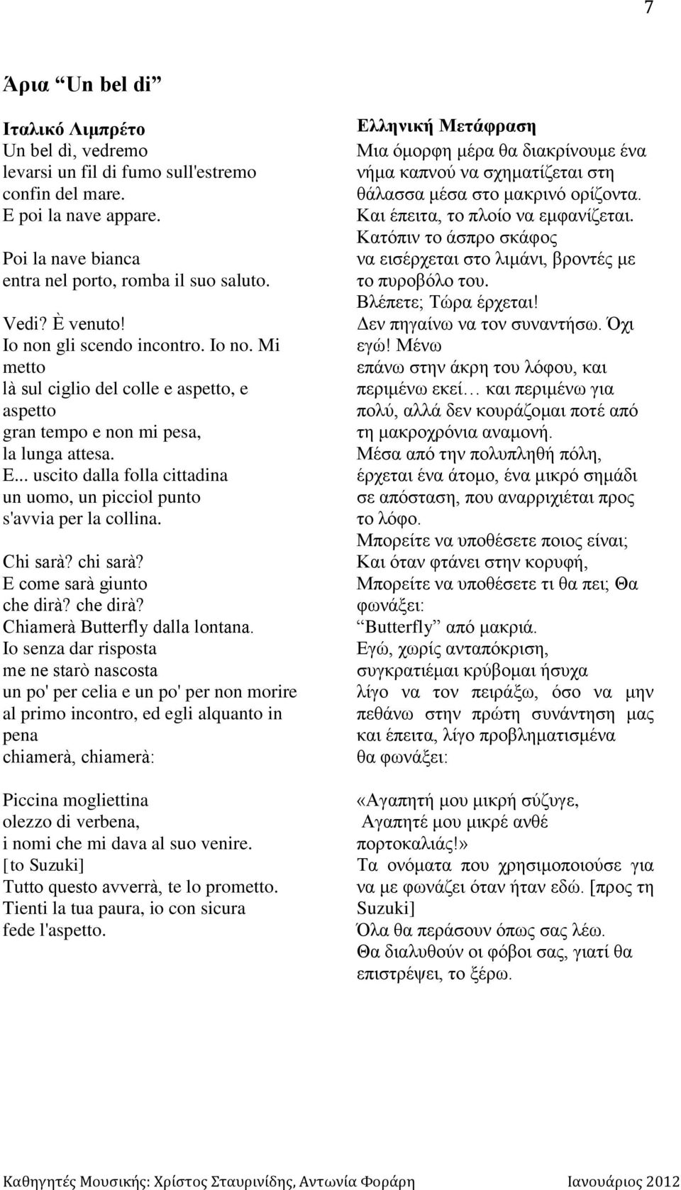 .. uscito dalla folla cittadina un uomo, un picciol punto s'avvia per la collina. Chi sarà? chi sarà? E come sarà giunto che dirà? che dirà? Chiamerà Butterfly dalla lontana.