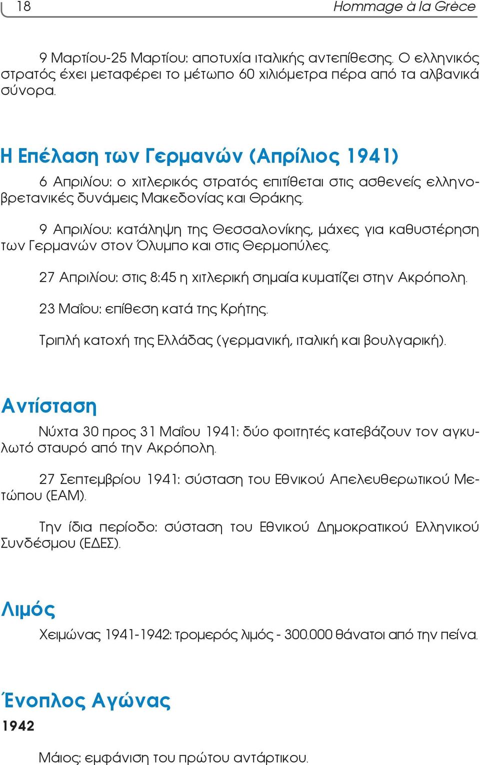 9 Απριλίου: κατάληψη της Θεσσαλονίκης, μάχες για καθυστέρηση των Γερμανών στον Όλυμπο και στις Θερμοπύλες. 27 Απριλίου: στις 8:45 η χιτλερική σημαία κυματίζει στην Ακρόπολη.