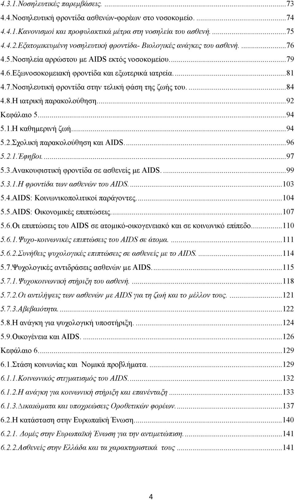 ... 84 4.8.Η ιατρική παρακολούθηση.... 92 Κεφάλαιο 5.... 94 5.1.Η καθημερινή ζωή... 94 5.2.Σχολική παρακολούθηση και AIDS.... 96 5.2.1.Έφηβοι.... 97 5.3.Ανακουφιστική φροντίδα σε ασθενείς με AIDS.