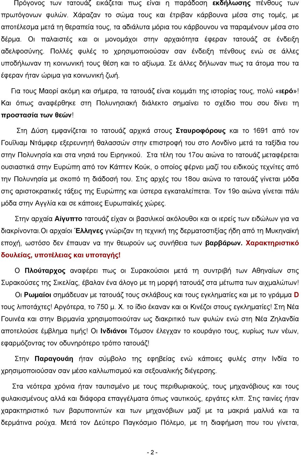 Οι παλαιστές και οι μονομάχοι στην αρχαιότητα έφεραν τατουάζ σε ένδειξη αδελφοσύνης. Πολλές φυλές το χρησιμοποιούσαν σαν ένδειξη πένθους ενώ σε άλλες υποδήλωναν τη κοινωνική τους θέση και το αξίωμα.